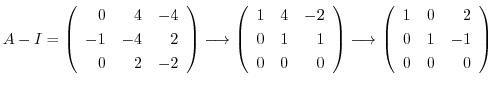 $\displaystyle A - I = \left(\begin{array}{rrr}
0&4&-4\\
-1&-4&2\\
0&2&-2
\end...
...tarrow \left(\begin{array}{rrr}
1&0 & 2\\
0&1&-1\\
0 & 0&0
\end{array}\right)$
