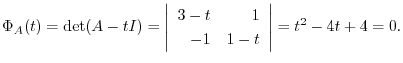 $\displaystyle \Phi_{A}(t) = \det(A - t I) = \left\vert\begin{array}{rr}
3 - t& 1\\
-1&1 - t
\end{array}\right\vert = t^2 - 4 t + 4 = 0 . $