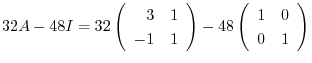 $\displaystyle 32A - 48I = 32\left(\begin{array}{rr}
3&1\\
-1&1
\end{array}\right) -48\left(\begin{array}{rr}
1&0\\
0&1
\end{array}\right)$