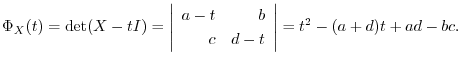$\displaystyle \Phi_{X}(t) = \det(X - tI) = \left\vert\begin{array}{rr}
a-t&b\\
c&d-t
\end{array}\right\vert = t^2 -(a+d)t + ad -bc .$