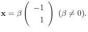 $\displaystyle {\mathbf x} = \beta \left(\begin{array}{r}
-1\\
1
\end{array}\right) \ (\beta \neq 0) . $