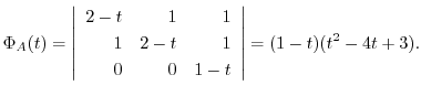 $\displaystyle \Phi_{A}(t) = \left\vert\begin{array}{rrr}
2 - t&1&1\\
1&2-t&1\\
0&0&1-t
\end{array}\right\vert = (1-t)(t^2 -4t+3) . $