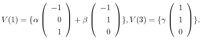 $\displaystyle V(1) = \{\alpha \left(\begin{array}{r}
-1\\
0\\
1
\end{array}\r...
...}, V(3) = \{\gamma \left(\begin{array}{r}
1\\
1\\
0
\end{array}\right ) \} . $
