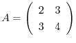 $A = \left(\begin{array}{cc}
2&3\\
3&4
\end{array}\right)$