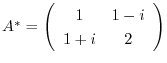 $A^{*} = \left(\begin{array}{cc}
1&1-i\\
1+i&2
\end{array}\right)$