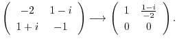 $\displaystyle \left(\begin{array}{cc}
-2&1-i\\
1+i&-1
\end{array}\right) \longrightarrow \left(\begin{array}{cc}
1&\frac{1-i}{-2}\\
0&0
\end{array}\right) . $