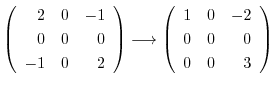 $\displaystyle \left(\begin{array}{rrr}
2&0&-1\\
0&0&0\\
-1&0&2
\end{array}\ri...
...rightarrow \left(\begin{array}{rrr}
1&0&-2\\
0&0&0\\
0&0&3
\end{array}\right)$