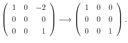 $\displaystyle \left(\begin{array}{rrr}
1&0&-2\\
0&0&0\\
0&0&1
\end{array}\rig...
...ightarrow \left(\begin{array}{rrr}
1&0&0\\
0&0&0\\
0&0&1
\end{array}\right) .$