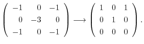 $\displaystyle \left(\begin{array}{rrr}
-1&0&-1\\
0&-3&0\\
-1&0&-1
\end{array}...
...ghtarrow \left(\begin{array}{rrr}
1&0&1\\
0&1&0\\
0&0&0
\end{array}\right) . $