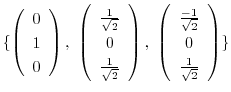 $\displaystyle \{\left(\begin{array}{c}
0\\
1\\
0
\end{array}\right) , \ \left...
...array}{c}
\frac{-1}{\sqrt{2}}\\
0\\
\frac{1}{\sqrt{2}}
\end{array}\right) \} $