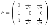 $\displaystyle P = \left(\begin{array}{rrr}
0&\frac{1}{\sqrt{2}}&\frac{-1}{\sqrt{2}}\\
1&0&0\\
0&\frac{1}{\sqrt{2}}&\frac{1}{\sqrt{2}}
\end{array}\right) $