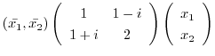 $\displaystyle (\bar{x_{1}},\bar{x_{2}})\left(\begin{array}{cc}
1&1-i\\
1+i&2
\end{array}\right)\left(\begin{array}{c}
x_{1}\\
x_{2}
\end{array}\right) $