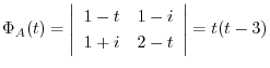 $\displaystyle \Phi_{A}(t) = \left\vert\begin{array}{cc}
1-t&1-i\\
1+i&2-t\\
\end{array}\right\vert = t(t-3) $