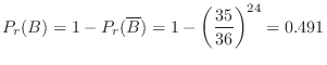 $\displaystyle P_{r}(B) = 1 - P_{r}(\overline B) = 1 - \left(\frac{35}{36}\right)^{24} = 0.491 $