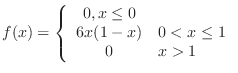 $\displaystyle f(x) = \left\{\begin{array}{cl}
0 , x \leq 0 \\
6x(1 - x) & 0 < x \leq 1 \\
0 & x > 1
\end{array} \right. $