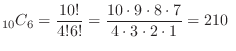 $\displaystyle {}_{10} C_{6} = \frac{10!}{4! 6!} = \frac{10 \cdot 9 \cdot 8 \cdot 7 }{4 \cdot 3\cdot 2\cdot 1} = 210 \ $