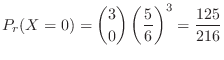 $\displaystyle P_{r}(X = 0) = \binom{3}{0}\left(\frac{5}{6}\right)^3 = \frac{125}{216}$