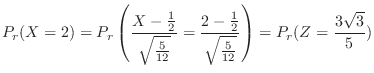 $\displaystyle P_{r}(X = 2) = P_{r}\left(\frac{X - \frac{1}{2}}{\sqrt{\frac{5}{1...
...{2 - \frac{1}{2}}{\sqrt{\frac{5}{12}}}\right) = P_{r}(Z = \frac{3\sqrt{3}}{5}) $