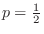 $p = \frac{1}{2}$