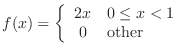 $\displaystyle f(x) = \left\{\begin{array}{cl}
2x & 0 \leq x < 1 \\
0 & \mbox{other}
\end{array} \right. $