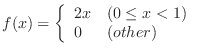 $\displaystyle f(x) = \left\{\begin{array}{ll}
2x & (0 \leq x < 1)\\
0 & (other)
\end{array}\right.$