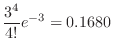 $\displaystyle \frac{3^{4}}{4!}e^{-3} = 0.1680$