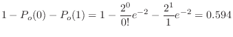 $\displaystyle 1 - P_{o}(0) - P_{o}(1) = 1 - \frac{2^{0}}{0!}e^{-2} - \frac{2^{1}}{1}e^{-2}= 0.594$