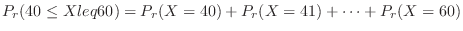 $\displaystyle P_{r}(40 \leq X leq 60) = P_{r}(X = 40) + P_{r}(X = 41) + \cdots + P_{r}(X = 60)$