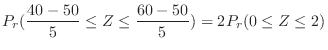 $\displaystyle P_{r}(\frac{40 - 50}{5} \leq Z \leq \frac{60 - 50}{5})= 2P_{r}(0 \leq Z \leq 2)$