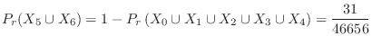 $\displaystyle P_{r}(X_{5} \cup X_{6}) = 1 - P_{r}\left(X_{0} \cup X_{1} \cup X_{2} \cup X_{3} \cup X_{4}\right) = \frac{31}{46656} $