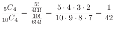 $\displaystyle \frac{{}_5 C_{4}}{{}_{10} C_{4}} = \frac{\frac{5!}{4! 1!}}{\frac{...
... = \frac{5 \cdot 4 \cdot 3 \cdot 2}{10 \cdot 9 \cdot 8 \cdot 7} = \frac{1}{42} $