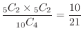 $\displaystyle \frac{{}_5 C_{2} \times {}_5 C_{2}}{{}_{10} C_{4}} = \frac{10}{21} $