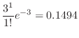$\displaystyle \frac{3^{1}}{1!}e^{-3} = 0.1494$
