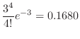 $\displaystyle \frac{3^{4}}{4!}e^{-3} = 0.1680$