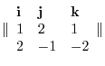 $\displaystyle \Vert\begin{array}{lll}{\bf i} & {\bf j} &{\bf k}\\
1 & 2 & 1\\
2 & -1 & -2
\end{array}\Vert$