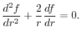 $\displaystyle \frac{d^{2}f}{dr^2} + \frac{2}{r}\frac{df}{dr} = 0.$