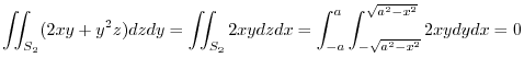 $\displaystyle \iint_{S_{2}}(2xy + y^2z)dzdy = \iint_{S_{2}}2xy dzdx = \int_{-a}^{a}\int_{-\sqrt{a^2 -x^2}}^{\sqrt{a^2 -x^2}}2xydydx = 0$
