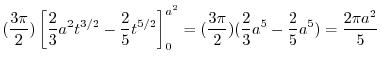 $\displaystyle (\frac{3\pi}{2})\left[\frac{2}{3}a^2 t^{3/2} - \frac{2}{5}t^{5/2}...
...^{a^2} = (\frac{3\pi}{2})(\frac{2}{3}a^5 - \frac{2}{5}a^5) = \frac{2\pi a^2}{5}$