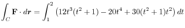 $\displaystyle \int_{C}{\mathbf F}\cdot d\boldsymbol{r} = \int_{1}^{2}\left(12t^3(t^2+1) - 20t^4 + 30(t^2+1)t^2\right)dt$