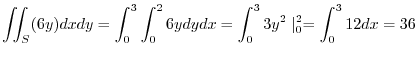 $\displaystyle \iint_{S}(6y)dxdy = \int_{0}^{3}\int_{0}^{2}6y dy dx = \int_{0}^{3}3y^2\mid_{0}^{2} = \int_{0}^{3}12dx = 36$
