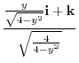 $\displaystyle \frac{\frac{y}{\sqrt{4-y^2}}{\bf i} +{\bf k}}{\sqrt{\frac{4}{4-y^2}}}$