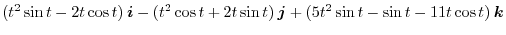 $\displaystyle (t^2 \sin{t} - 2t \cos{t})\:\boldsymbol{i} - (t^2 \cos{t} + 2t \sin{t})\:\boldsymbol{j} + (5t^2 \sin{t} - \sin{t} - 11t\cos{t})\:\boldsymbol{k}$