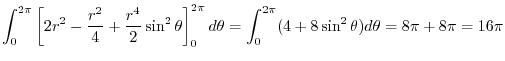 $\displaystyle \int_{0}^{2 \pi}\left[2r^2 - \frac{r^2}{4} + \frac{r^4}{2}\sin^{2...
...i} d\theta = \int_{0}^{2\pi}(4 + 8\sin^{2}\theta)d\theta = 8 \pi + 8\pi = 16\pi$