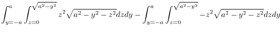 $\displaystyle \int_{y=-a}^{a}\int_{z =0}^{\sqrt{a^2 -y^2}}z^2 \sqrt{a^2 - y^2 -...
... - \int_{y=-a}^{a}\int_{z =0}^{\sqrt{a^2 -y^2}}- z^2 \sqrt{a^2 - y^2 - z^2}dzdy$