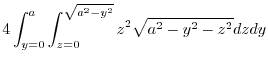 $\displaystyle 4\int_{y=0}^{a}\int_{z = 0}^{\sqrt{a^2 -y^2}}z^2 \sqrt{a^2 - y^2 - z^2}dzdy$