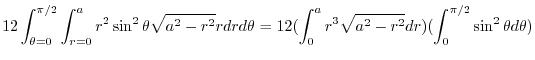 $\displaystyle 12\int_{\theta = 0}^{\pi/2}\int_{r = 0}^{a}r^2 \sin^{2}{\theta}\s...
...2(\int_{0}^{a}r^3 \sqrt{a^2 - r^2}dr) (\int_{0}^{\pi/2}\sin^{2}{\theta}d\theta)$