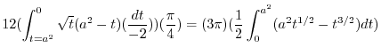 $\displaystyle 12(\int_{t=a^2}^{0} \sqrt{t}(a^2-t)(\frac{dt}{-2}) ) (\frac{\pi}{4}) = (3\pi)(\frac{1}{2}\int_{0}^{a^2}(a^2 t^{1/2} - t^{3/2})dt)$