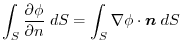 $\displaystyle \int_{S}\frac{\partial \phi}{\partial n} \;dS = \int_{S}\nabla \phi \cdot\boldsymbol{n}\;dS$