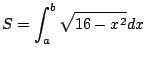 $\displaystyle S = \int_{a}^{b}\sqrt{16 - x^{2}}dx$