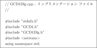 \framebox{
\begin{tabular}{l}
// GCD1Dlg.cpp : Cve[V t@C\\
//\\
\\
\ch...
...g.h''\\
\char93 include $<$sstream$>$\\
using namespace std;\\
\end{tabular}}